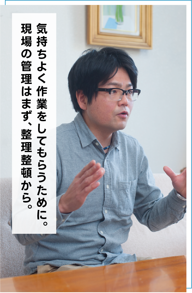 気持ちよく作業をしてもらうために。現場の管理はまず、整理整頓から。