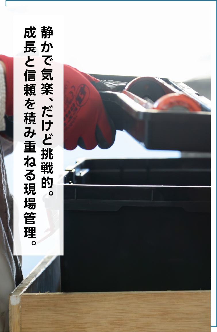 静かで気楽、だけど挑戦的。 成長と信頼を積み重ねる現場管理。